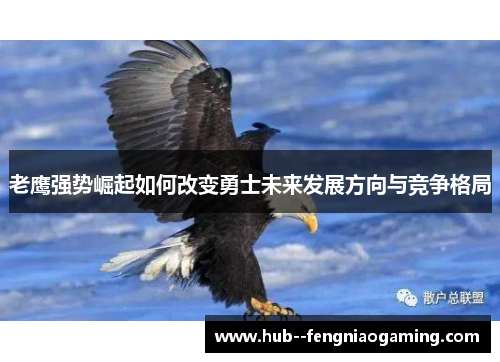 老鹰强势崛起如何改变勇士未来发展方向与竞争格局