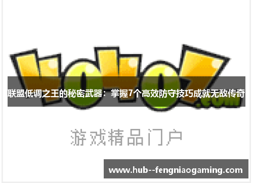 联盟低调之王的秘密武器:掌握7个高效防守技巧成就无敌传奇 联盟低调之王的秘密武器:掌握7个高效防守技巧成就无敌传奇