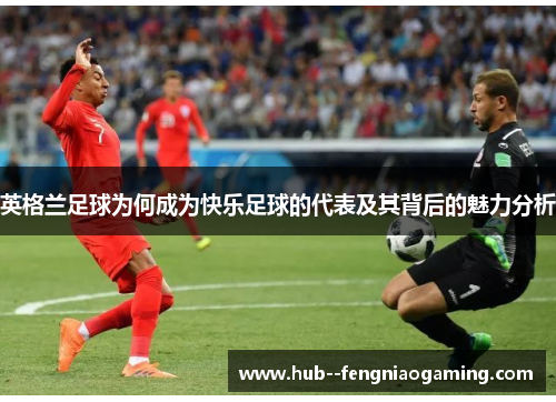 英格兰足球为何成为快乐足球的代表及其背后的魅力分析