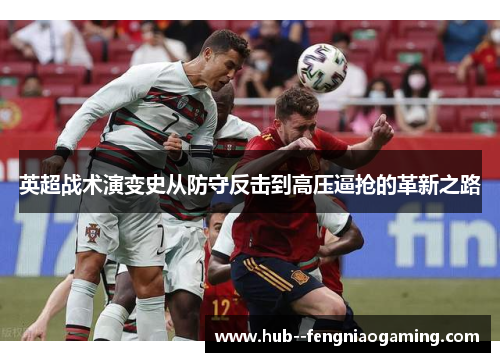 英超战术演变史从防守反击到高压逼抢的革新之路