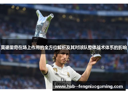 莫德里奇在场上作用的全方位解析及其对球队整体战术体系的影响