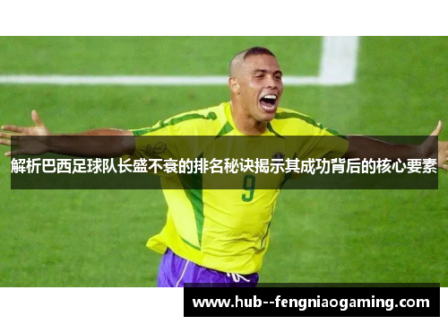 解析巴西足球队长盛不衰的排名秘诀揭示其成功背后的核心要素