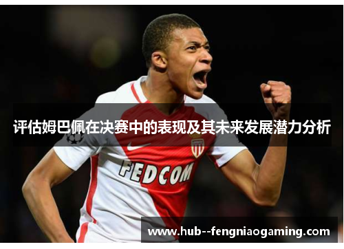 评估姆巴佩在决赛中的表现及其未来发展潜力分析