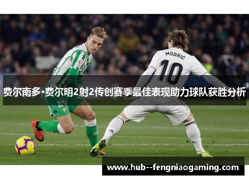 费尔南多·费尔明2射2传创赛季最佳表现助力球队获胜分析 费尔南多·费尔明2射2传创赛季最佳表现助力球队获胜分析