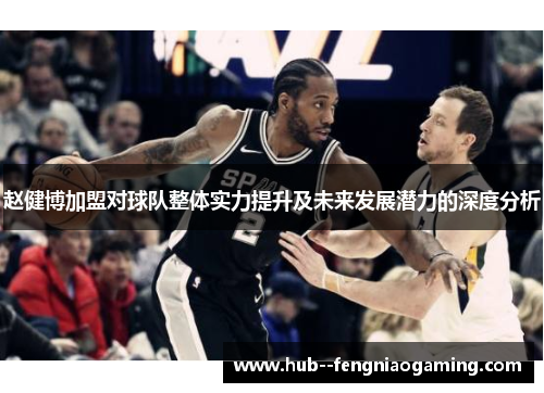 赵健博加盟对球队整体实力提升及未来发展潜力的深度分析