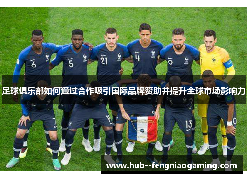 足球俱乐部如何通过合作吸引国际品牌赞助并提升全球市场影响力