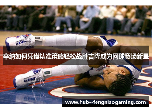 辛纳如何凭借精准策略轻松战胜吉隆成为网球赛场新星