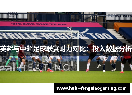 英超与中超足球联赛财力对比：投入数据分析