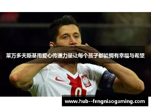 莱万多夫斯基用爱心传递力量让每个孩子都能拥有幸福与希望