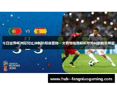 今日世界杯洲际对比冲刺阶段谁更稳一文看懂格局解析形势判断前景展望