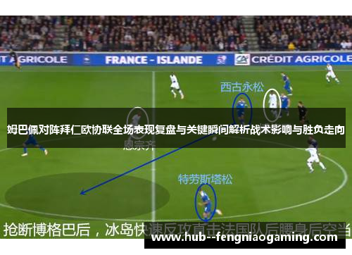 姆巴佩对阵拜仁欧协联全场表现复盘与关键瞬间解析战术影响与胜负走向