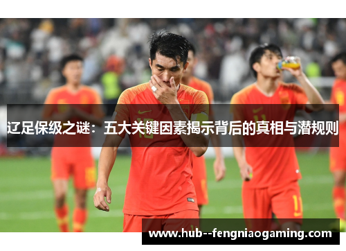 辽足保级之谜：五大关键因素揭示背后的真相与潜规则