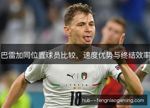 巴雷加同位置球员比较，速度优势与终结效率